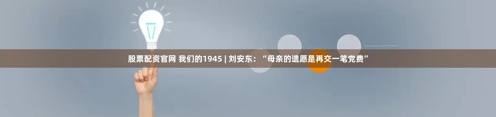 股票配资官网 我们的1945 | 刘安东：“母亲的遗愿是再交一笔党费”