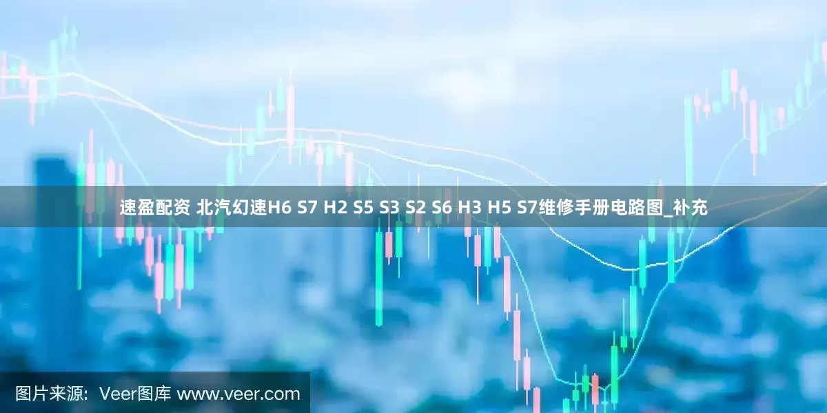 速盈配资 北汽幻速H6 S7 H2 S5 S3 S2 S6 H3 H5 S7维修手册电路图_补充