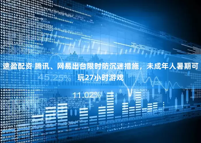 速盈配资 腾讯、网易出台限时防沉迷措施，未成年人暑期可玩27小时游戏