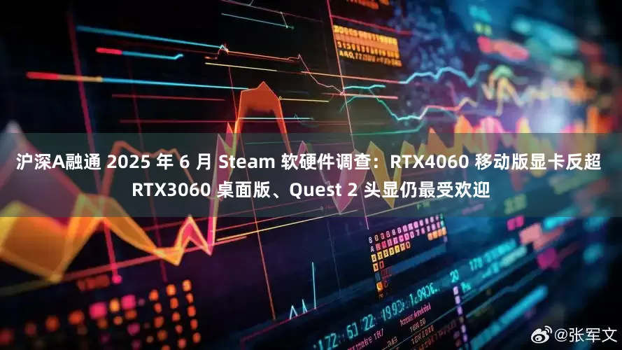 沪深A融通 2025 年 6 月 Steam 软硬件调查：RTX4060 移动版显卡反超 RTX3060 桌面版、Quest 2 头显仍最受欢迎