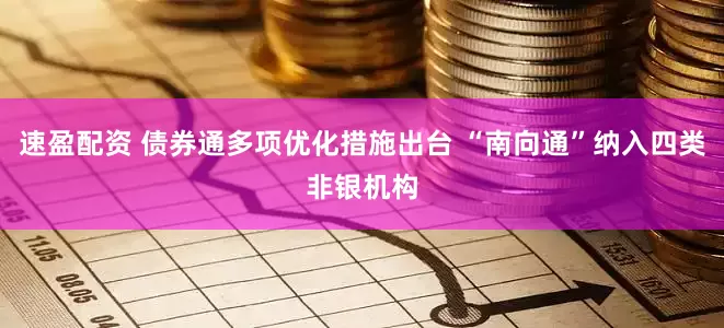 速盈配资 债券通多项优化措施出台 “南向通”纳入四类非银机构