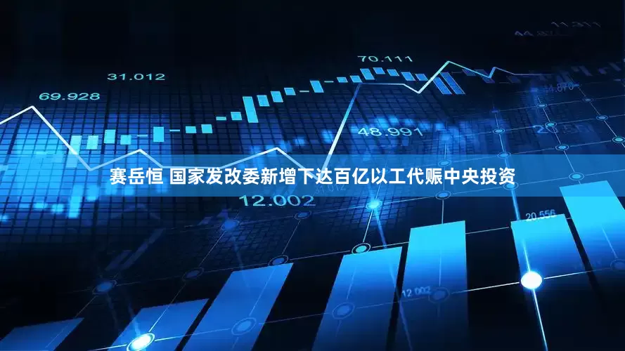 赛岳恒 国家发改委新增下达百亿以工代赈中央投资