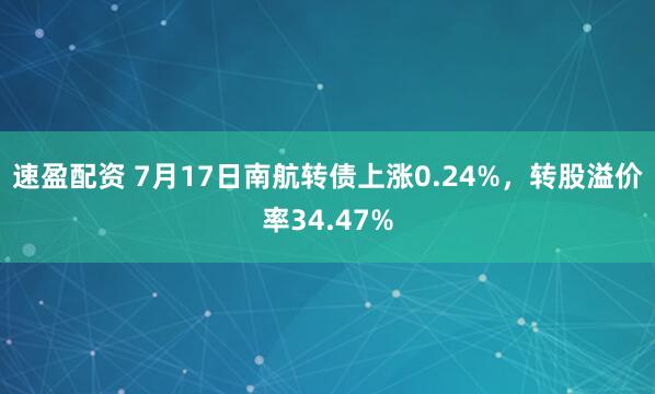速盈配资 7月17日南航转债上涨0.24%，转股溢价率34.47%