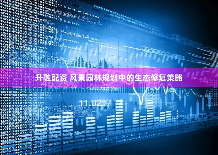 升融配资 风景园林规划中的生态修复策略