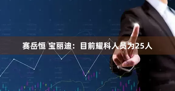 赛岳恒 宝丽迪：目前耀科人员为25人