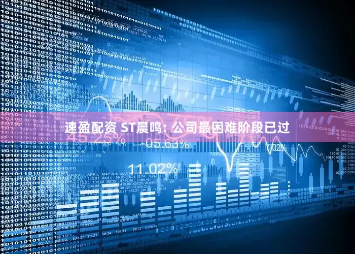 速盈配资 ST晨鸣: 公司最困难阶段已过