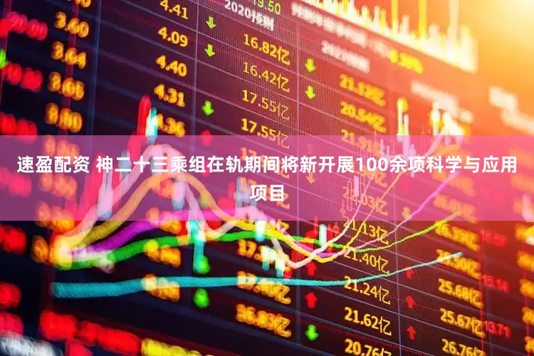 速盈配资 神二十三乘组在轨期间将新开展100余项科学与应用项目